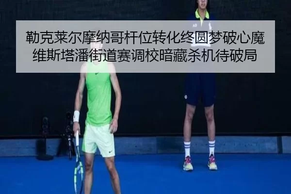 勒克莱尔摩纳哥杆位转化终圆梦破心魔 维斯塔潘街道赛调校暗藏杀机待破局