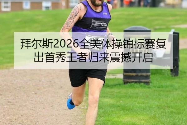 拜尔斯2026全美体操锦标赛复出首秀王者归来震撼开启
